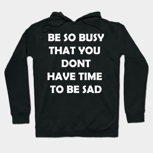 Be so busy that you dont have time to be sad Hoodie